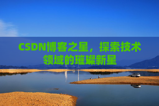 CSDN博客之星，探索技术领域的璀璨新星